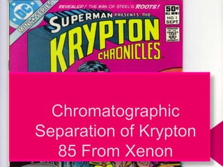 Chromatographic Separation of Krypton 85 From Xenon 