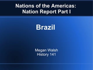 Nations of the Americas:  Nation Report Part I Brazil  Megan Walsh History 141 