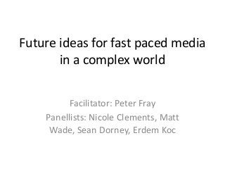 Future ideas for fast paced media
in a complex world
Facilitator: Peter Fray
Panellists: Nicole Clements, Matt
Wade, Sean Dorney, Erdem Koc

 