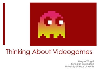 Thinking About Videogames Megan Winget School of Information University of Texas at Austin 