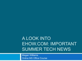 A LOOK INTO
EHOW.COM: IMPORTANT
SUMMER TECH NEWS
Megan Williams
Online MS Office Course
 