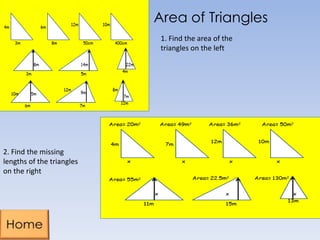 Area of Triangles
1. Find the area of the
triangles on the left
2. Find the missing
lengths of the triangles
on the right
 