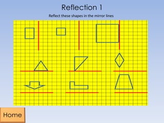 Reflection 1
Reflect these shapes in the mirror lines

 