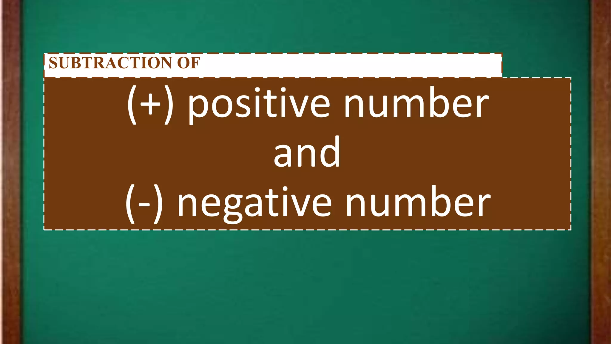 (+) positive number
and
(-) negative number
SUBTRACTION OF