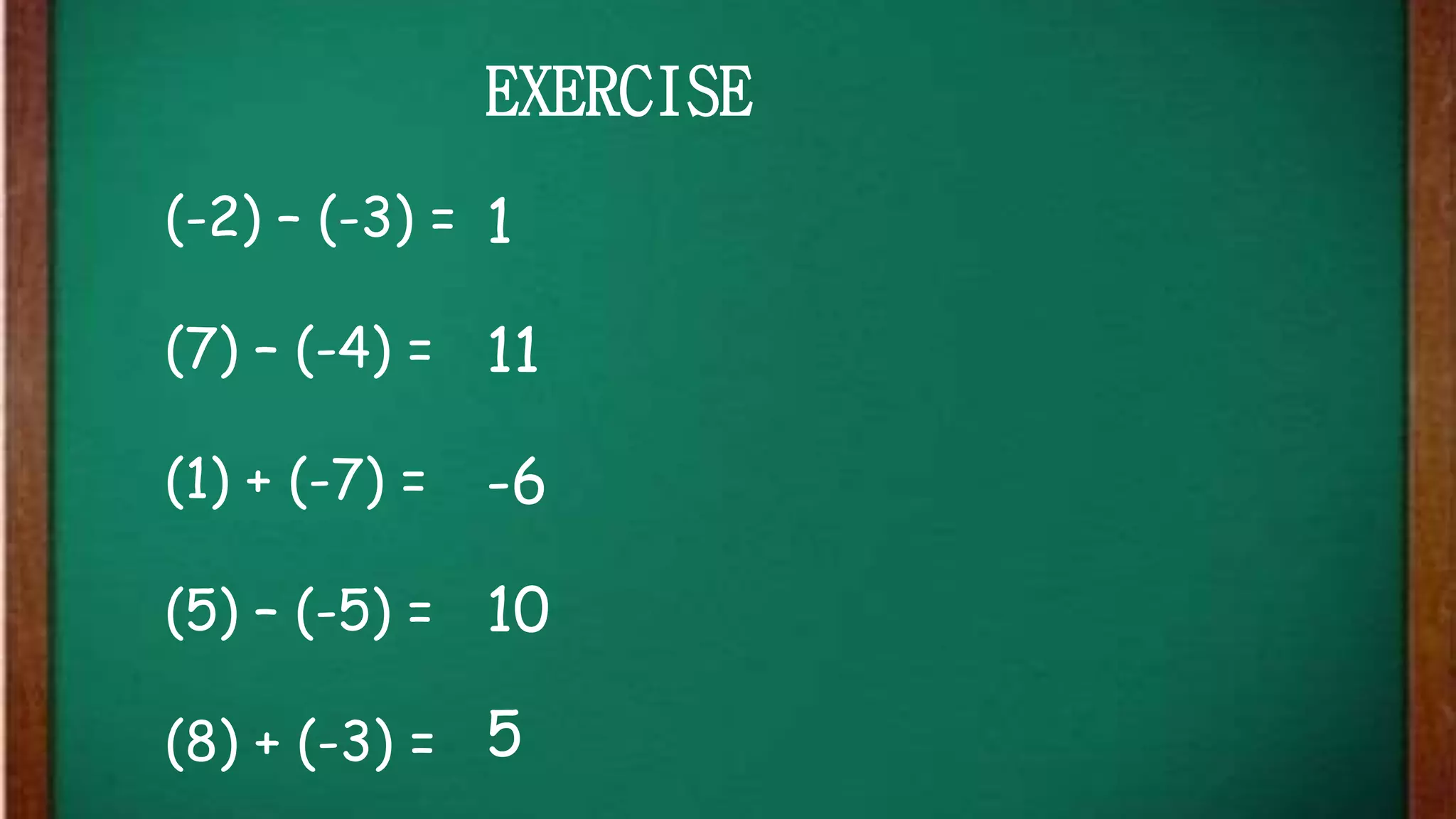 (-2) – (-3) =
(7) – (-4) =
(1) + (-7) =
(5) – (-5) =
(8) + (-3) =
EXERCISE
1
11
-6
10
5