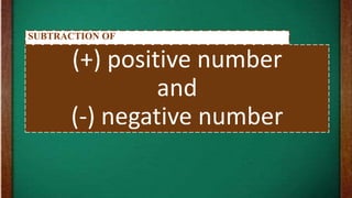 (+) positive number
and
(-) negative number
SUBTRACTION OF
 