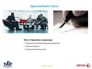 Дальнейшие шаги 
Этап 1: Принятие концепции 
 Подписание регламентирующих документов. 
 Открытие проекта 
 Создание проектных групп 
Мегапринт Сервис 
 