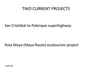 TWO CURRENT PROJECTS San Crist óbal to Palenque superhighway Ruta Maya (Maya Route) ecotourism project 