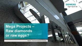 Mega Projects –
Raw diamonds
or raw eggs?
Siemens – Corporate Development Consulting
 