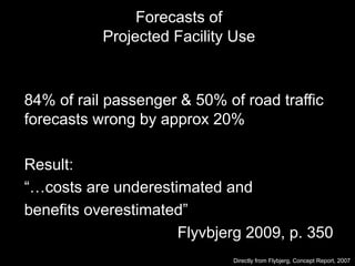 Forecasts of
Projected Facility Use
84% of rail passenger & 50% of road traffic
forecasts wrong by approx 20%
Result:
“…co...