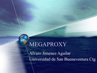 MEGAPROXY Alvaro Jimenez Aguilar Universidad de San Buenaventura Ctg 