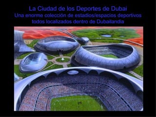 La Ciudad de los Deportes de Dubai Una enorme colección de estadios/espacios deportivos todos localizados dentro de Dubailandia 