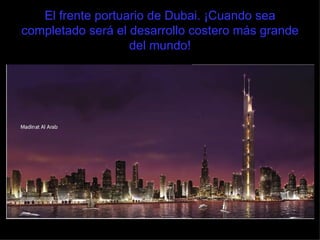 El frente portuario de Dubai. ¡Cuando sea completado será el desarrollo costero más grande del mundo! 