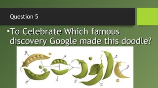 Question 5
•To Celebrate Which famousTo Celebrate Which famous
discovery Google made this doodle?discovery Google made this doodle?
 