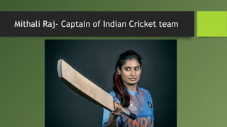 Mithali Raj- Captain of Indian Cricket team
 