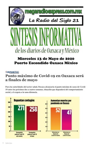 Punto máximo de Covid-19 en Oaxaca será
a finales de mayo
Para las autoridades del sector salud, Oaxaca alcanzaría el punto máximo de casos de Covid-
19 entre las próximas dos a cuatro semanas, situación que dependerá del comportamiento
social y el respeto a la sana distancia.
Yadira Sosa
 