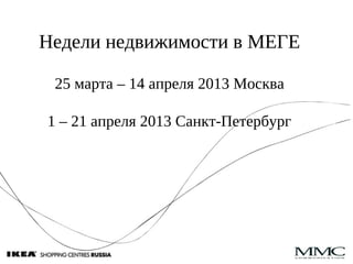 Недели недвижимости в МЕГE
25 марта – 14 апреля 2013 Москва
1 – 21 апреля 2013 Санкт-Петербург
 