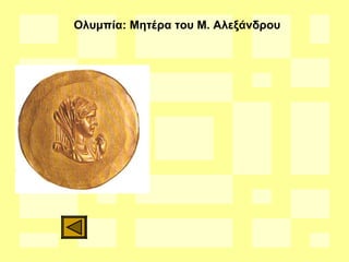 Ολυμπία: Μητέρα του Μ. Αλεξάνδρου
 