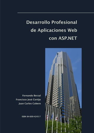 Desarrollo Profesional
de Aplicaciones Web
con ASP.NET
ISBN 84-609-4245-7
Fernando Berzal
Francisco José Cortijo
Juan Carlos Cubero
 