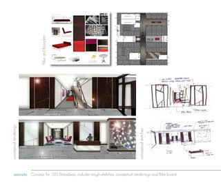 ff&e and floorplan




                                                                                                                                                            reception area
                                                                                               floor plan
                 stairwell




                                                                                                       elevator lobby




                                                                                                                                                                             stairwell
                             conceptual renderings




                                                                                                                                      conceptual sketches
reception area




                                                                                                                  1515 Broadway
                                                                                                                    14th floor floor plan and renderings




                                      example Concept for 1515 Broadway, includes rough sketches, conceptual renderings and ff&e board
 