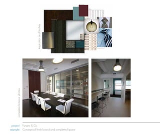 accents


                                                                                                   tiles




                                                                                              lighting
                                                                    flooring
                                                                                     metal




                                 inspiration and finishes
                                                                               textiles



                                                                                                           inspiration
                                                            metal
     completed interior photos




 project Funaro & Co
example Conceptual finish board and completed space
 
