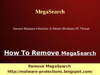 How To Remove MegaSearch
Remove MegaSearch
http://malware-protections.blogspot.com/
MegaSearch
Severe Malware Infection & Potent Windows PC Threat
 