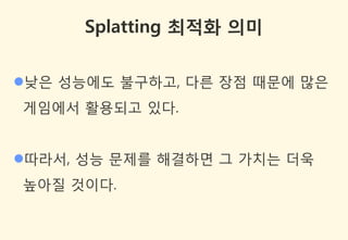 Splatting 최적화 의미


낮은 성능에도 불구하고, 다른 장점 때문에 많은
게임에서 활용되고 있다.


따라서, 성능 문제를 해결하면 그 가치는 더욱
높아질 것이다.
 