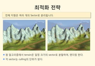 최적화 전략
 젂체 지형은 여러 개의 Sector로 분리됩니다.




 원 알고리즘에서 terrain은 일정 크기의 sector로 분할하여, 렌더링 한다.
 각 sector는 culling의 단위가 된다.
 