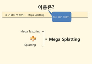 이름은?
새 기법의 명칭은? - Mega Splatting
                                   뭔가 좋은 이름이?




          Mega Texturing

                              =   Mega Splatting
             Splatting
 