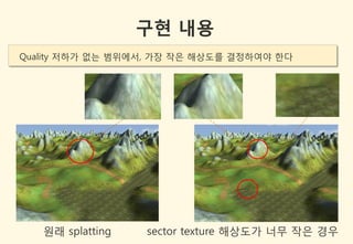 구현 내용
Quality 저하가 없는 범위에서, 가장 작은 해상도를 결정하여야 한다




   원래 splatting   sector texture 해상도가 너무 작은 경우
 