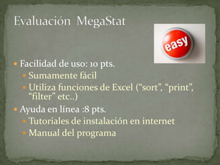 Evaluación  MegaStat<br />Facilidad de uso: 10 pts.<br />Sumamente fácil<br />Utiliza funciones de Excel (“sort”, “print”,...