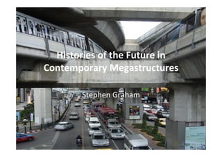 Histories	of	the	Future	in	
Contemporary	Megastructures	
	
Stephen	Graham	
	
 
