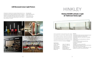 28 29
LED Recessed Linear Light Fixture
Hinkley 5654BN Latitude 4-Light
26” Bathroom Vanity Light
Introducing the made-to-last recessed LED light fixture for any
contemporaryinterior.Idealaccompanimenttomodernarchitectural
styling, this narrow light installs flush with the surface - whether a
ceiling, or a wall. Quality, technology, design and sustainability are
set to ensure ultimate energy-saving solution for your home or
office, storefront or a factory.
Under four generations of family leadership, Hinkley Lighting
has transformed from a small lantern company into a global
brand, bringing you the best in style, quality and value. We
thrive on personal relationships, regional roots, good design
and a family atmosphere that is encouraged at every level of
our company. If the past 90 years are of any indication, it is with
great pride and excitement that we set our sight on the horizon
and extend our commitment to keeping your Life Aglow.
Specifications:
Number of Bulbs: 4
Bulb Base: G9
Bulb Type: Halogen
Bulb Included: Yes
Watts Per Bulb: 60
Wattage: 240
Features:
• Beveled/Etched shade composed of multiple glass pieces
• Beveled glass shades offer a traditional style
• Etched glass shade offer creative patterns and designs
• Made of steel
• Designed to cast a soft ambient light over a wide area
• ADA compliant
• Can be mounted with shade facing upward only
• Suitable for damp locations
Technologies:
• Bulb Base - G9: a bi pin or bi pin socket
• G9 bulbs have a pin spread of 9 mm and are used mostly in
120V or 230V fixtures with halogen bulbs.
G9 Bulb base is designed for a Halogen bulb, but is also
available as Fluorescent, LED, and Xenon/Krypton.
• 100-240V / 50Hz
• 24W & 2700K (color temp.)
• 34 3/4” x 2 3/16” x 2.5”
• 1 year limited warranty
• Transformer included
Height: 5.75”, Width: 26”
Extension: 4” HCO: 3.25”
Shade Width: 26”
Backplate Height: 4.75”
Backplate Width: 25”
Compliance: ADA Compliant
 