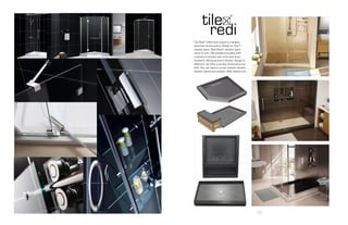 71
Tile Redi®
offers the industry’s largest
selection of one-piece, Ready-to-Tile™
shower pans. Redi Base®
shower pans
come in over 100 standard models with
a variety of shower pan sizes and drain
locations. Because every shower design is
different, we offer a variety of entrances as
well. You can have a corner shower, double
shower, peninsula shower, ADA shower, etc.
 