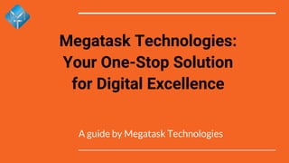Megatask Technologies:
Your One-Stop Solution
for Digital Excellence
A guide by Megatask Technologies
 
