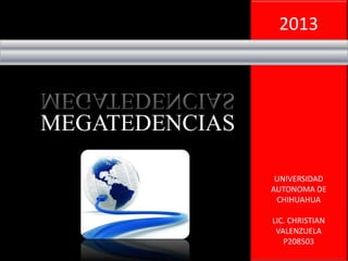 2013
UNIVERSIDAD
AUTONOMA DE
CHIHUAHUA
LIC. CHRISTIAN
VALENZUELA
P208503
MEGATEDENCIAS
 