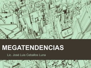 MEGATENDENCIAS
Lic. José Luis Ceballos Luna

 