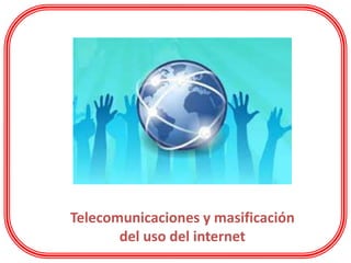 Telecomunicaciones y masificación
del uso del internet
 