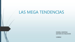 LAS MEGA TENDENCIAS
DANIELA BARONA
GESTION DE NEGOCIOS
1308062
 