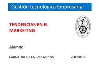 Gestión tecnológica Empresarial


TENDENCIAS EN EL
MARKETING


Alumno:

CABALLERO CULCA, José Antonio   20097019H
 