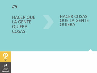  	
  
#5	
  
HACER	
  QUE	
  	
  
LA	
  GENTE	
  
QUIERA	
  
COSAS	
  
HACER	
  COSAS	
  
QUE	
  LA	
  GENTE	
  
QUIERA	
  
 