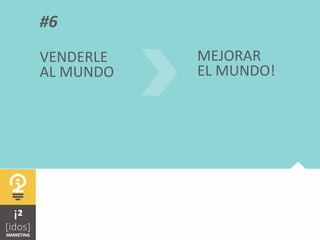  	
  
#6	
  
VENDERLE	
  
AL	
  MUNDO	
  
MEJORAR	
  
EL	
  MUNDO!	
  
 