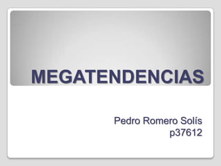 MEGATENDENCIAS
Pedro Romero Solís
p37612

 