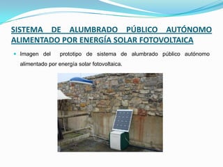 SISTEMA DE ALUMBRADO PÚBLICO AUTÓNOMO
ALIMENTADO POR ENERGÍA SOLAR FOTOVOLTAICA
 Imagen del prototipo de sistema de alumbrado público autónomo
alimentado por energía solar fotovoltaica.
 