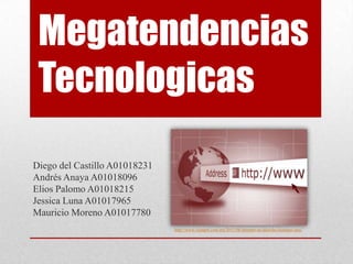 Megatendencias
 Tecnologicas
Diego del Castillo A01018231
Andrés Anaya A01018096
Elios Palomo A01018215
Jessica Luna A01017965
Mauricio Moreno A01017780
                               http://www.siempre.com.mx/2011/06/internet-un-derecho-humano-onu/
 