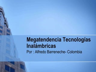 Megatendencia Tecnologías
Inalámbricas
Por : Alfredo Barreneche- Colombia
 