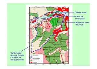 Cidade Juruti

                  Áreas de
                  mineração

                  Buffer em torno
                  de Juruti




Contorno da
Área do Projeto
Corredor de
Biodiversidade

                              35
 
