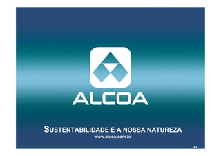 SUSTENTABILIDADE É A NOSSA NATUREZA
            www.alcoa.com.br

                                      41
 