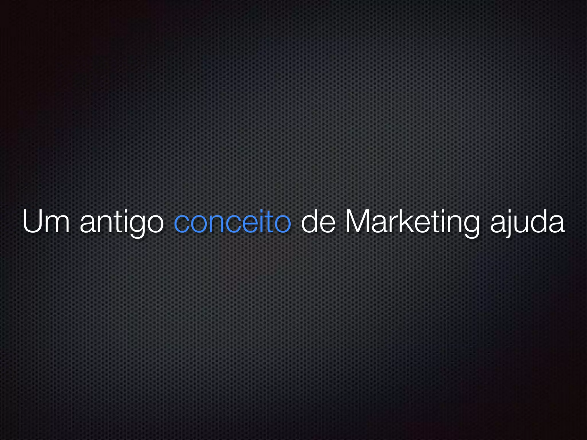 Um antigo conceito de Marketing ajuda
 