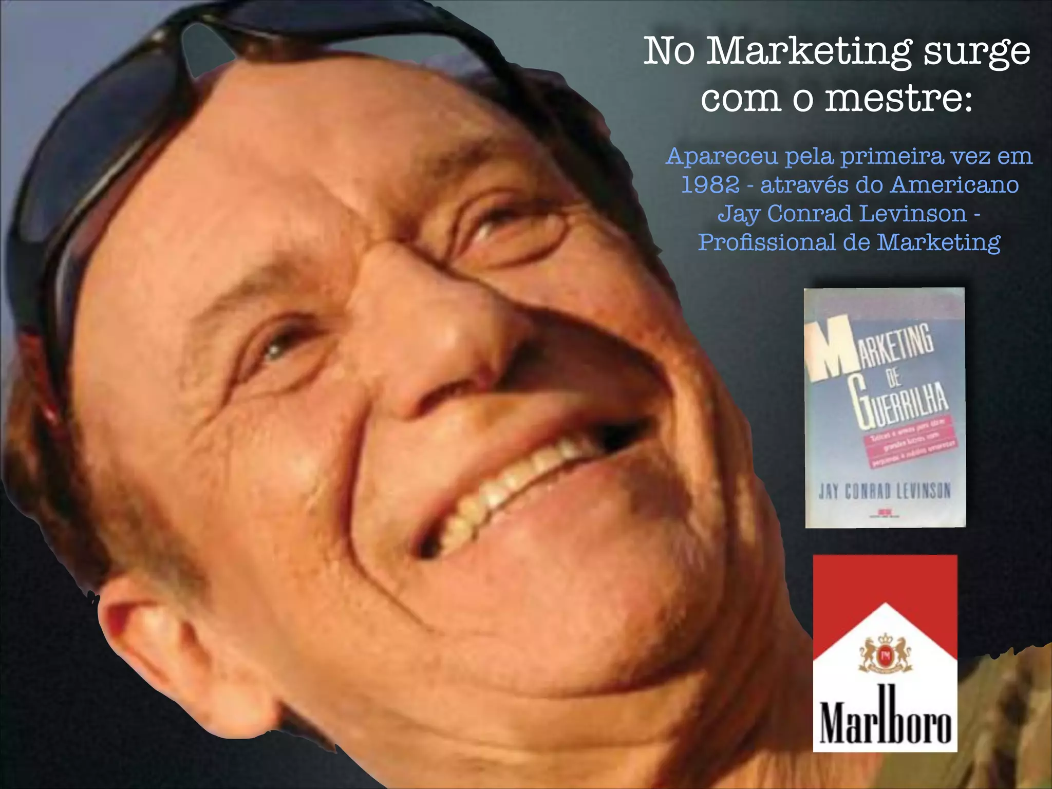 No Marketing surge
com o mestre:
Apareceu pela primeira vez em
1982 - através do Americano
Jay Conrad Levinson -
Proﬁssional de Marketing
 